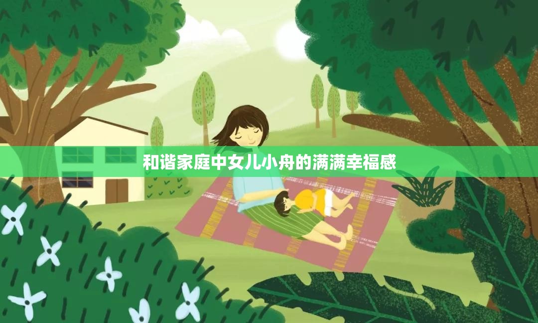 和谐家庭中女儿小舟的满满幸福感