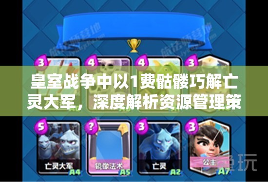 皇室战争中以1费骷髅巧解亡灵大军，深度解析资源管理策略与艺术