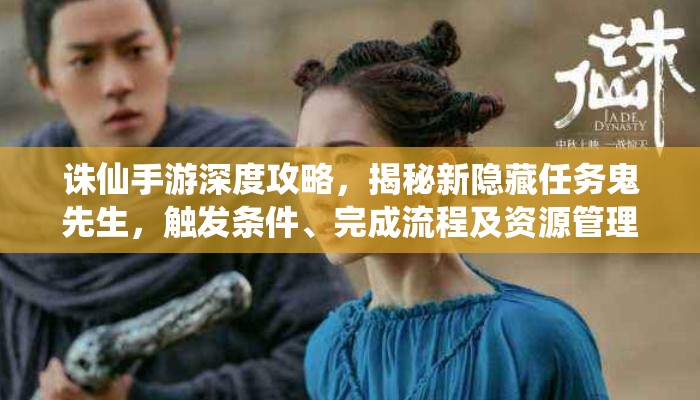 诛仙手游深度攻略，揭秘新隐藏任务鬼先生，触发条件、完成流程及资源管理技巧
