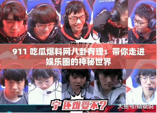 911 吃瓜爆料网八卦有理：带你走进娱乐圈的神秘世界