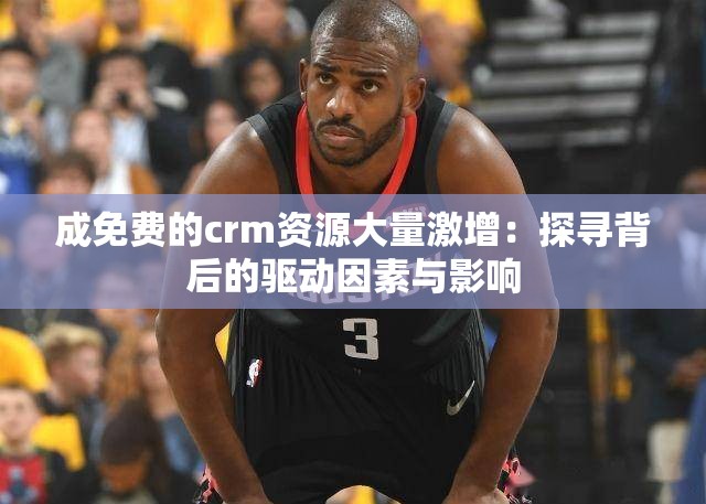 成免费的crm资源大量激增：探寻背后的驱动因素与影响