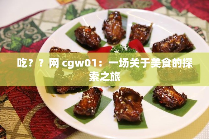 吃？？网 cgw01：一场关于美食的探索之旅