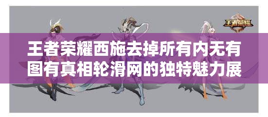 王者荣耀西施去掉所有内无有图有真相轮滑网的独特魅力展现