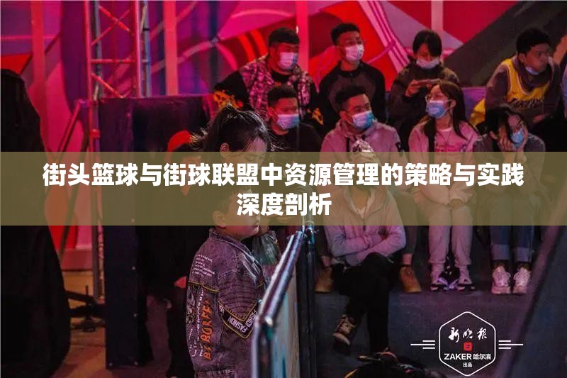 街头篮球与街球联盟中资源管理的策略与实践深度剖析