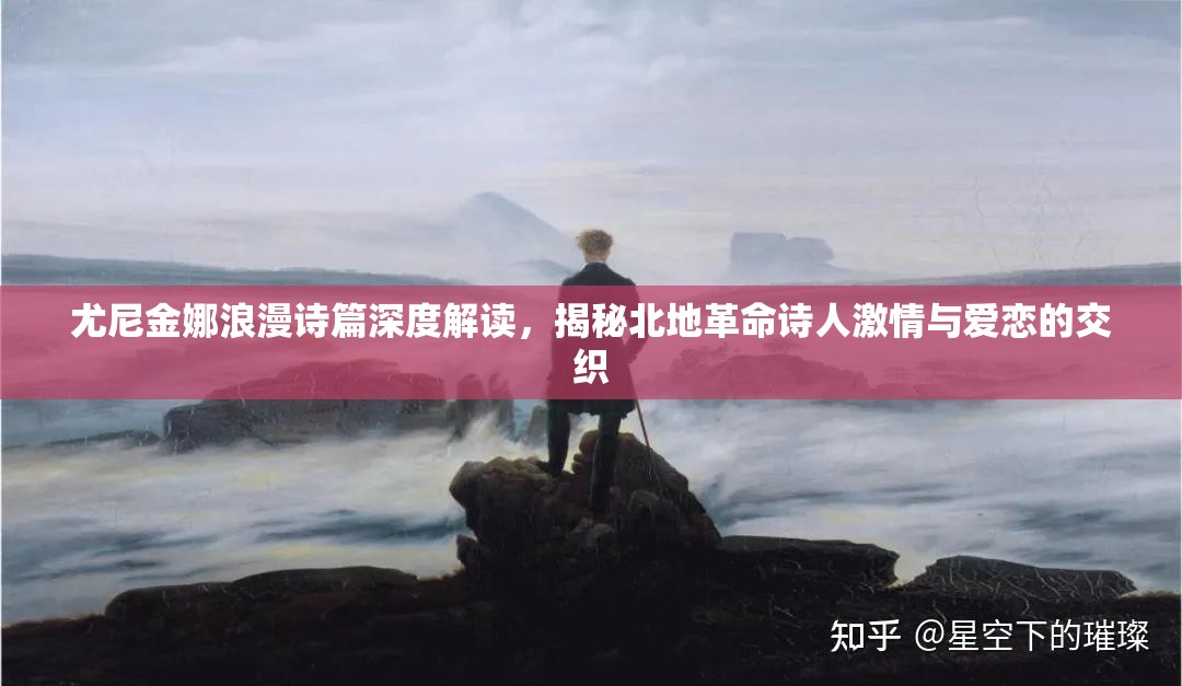 尤尼金娜浪漫诗篇深度解读，揭秘北地革命诗人激情与爱恋的交织