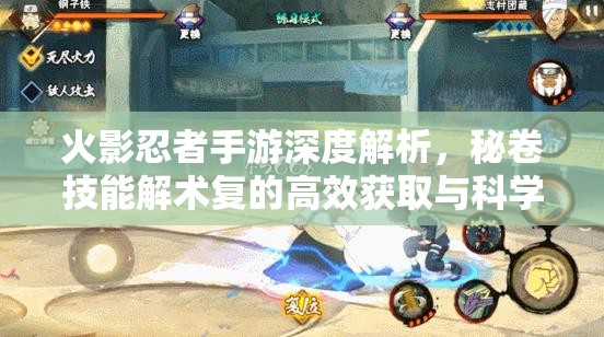 火影忍者手游深度解析，秘卷技能解术复的高效获取与科学管理策略