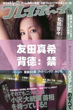 友田真希背德：禁忌的爱恋，无法言说的秘密