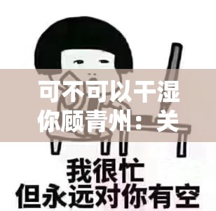 可不可以干湿你顾青州：关于这句话的深入探讨与分析