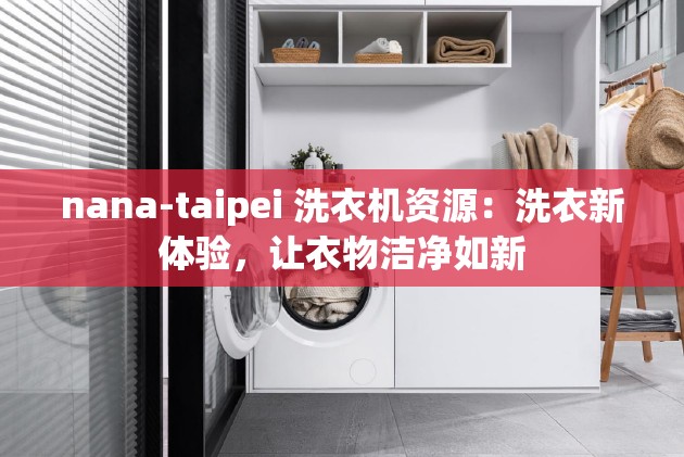 nana-taipei 洗衣机资源：洗衣新体验，让衣物洁净如新