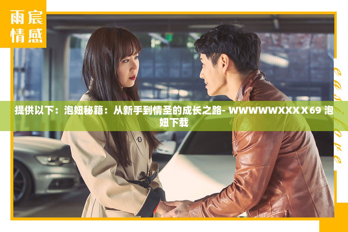 提供以下：泡妞秘籍：从新手到情圣的成长之路- WWWWWXXXⅩ69 泡妞下载