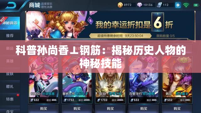 科普孙尚香⊥钢筋：揭秘历史人物的神秘技能