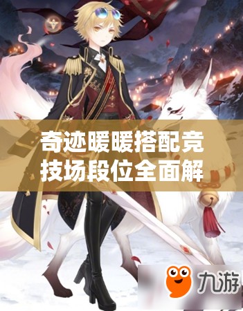 奇迹暖暖搭配竞技场段位全面解析，实现高效管理与价值最大化的策略