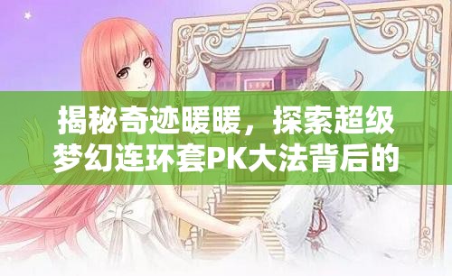 揭秘奇迹暖暖，探索超级梦幻连环套PK大法背后的创意大师