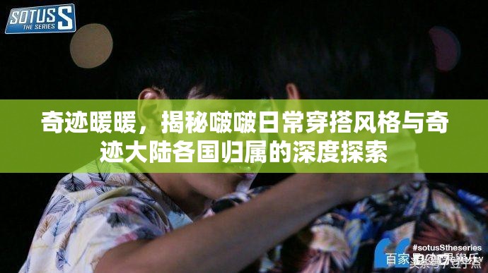 奇迹暖暖，揭秘啵啵日常穿搭风格与奇迹大陆各国归属的深度探索