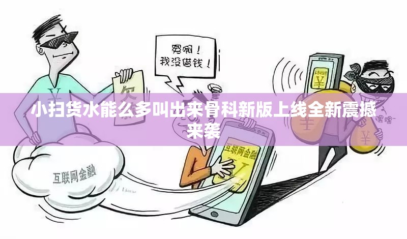 小扫货水能么多叫出来骨科新版上线全新震撼来袭