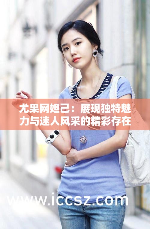 尤果网妲己：展现独特魅力与迷人风采的精彩存在