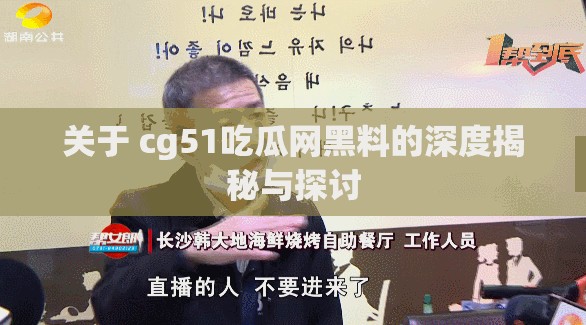 关于 cg51吃瓜网黑料的深度揭秘与探讨