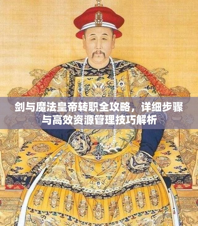 剑与魔法皇帝转职全攻略，详细步骤与高效资源管理技巧解析