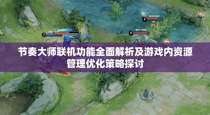 节奏大师联机功能全面解析及游戏内资源管理优化策略探讨