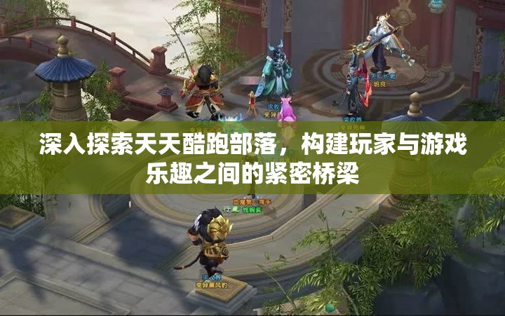 深入探索天天酷跑部落，构建玩家与游戏乐趣之间的紧密桥梁