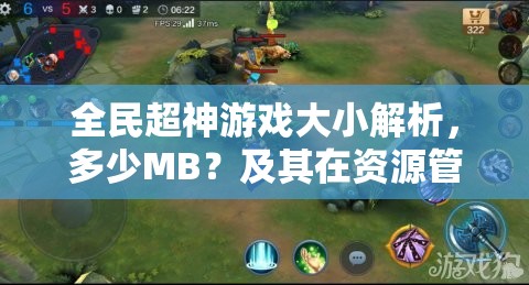 全民超神游戏大小解析，多少MB？及其在资源管理中的重要性及高效利用策略