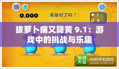 拔萝卜痛又降黄 9.1：游戏中的挑战与乐趣