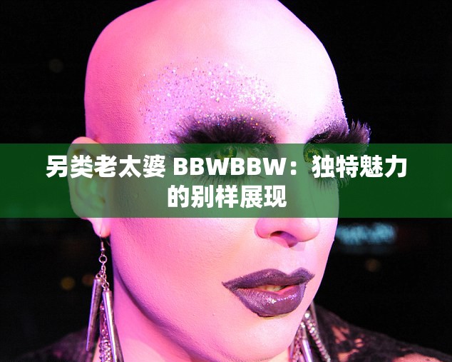 另类老太婆 BBWBBW：独特魅力的别样展现