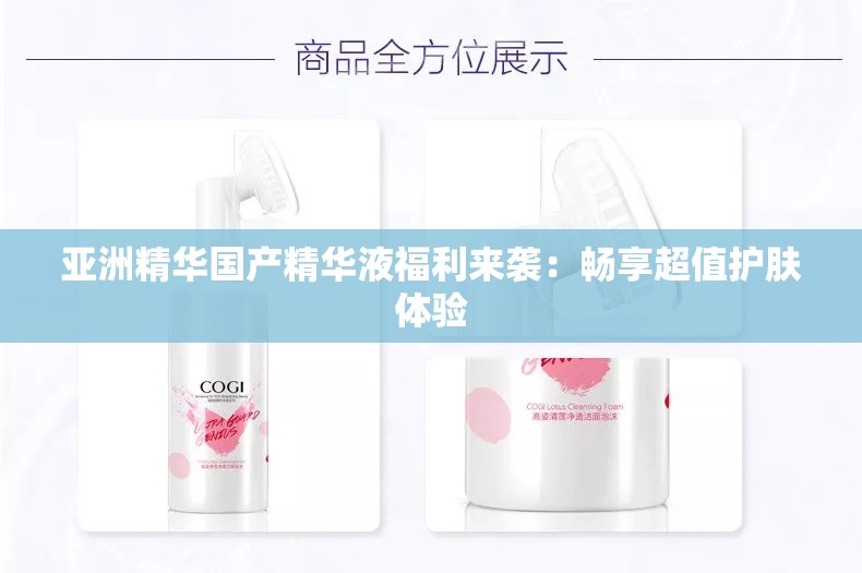 亚洲精华国产精华液福利来袭：畅享超值护肤体验