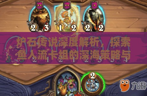 炉石传说深度解析，探索鱼人流卡组的深海策略与奥秘