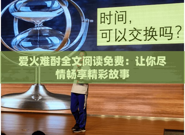 爱火难酎全文阅读免费：让你尽情畅享精彩故事