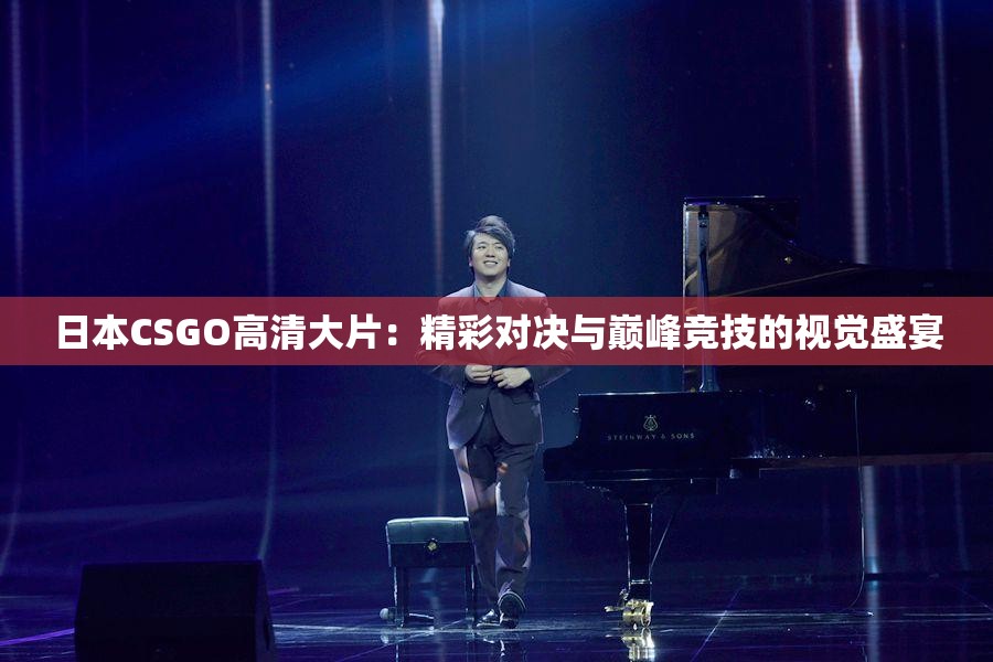 日本CSGO高清大片：精彩对决与巅峰竞技的视觉盛宴
