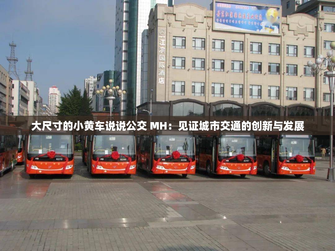 大尺寸的小黄车说说公交 MH：见证城市交通的创新与发展