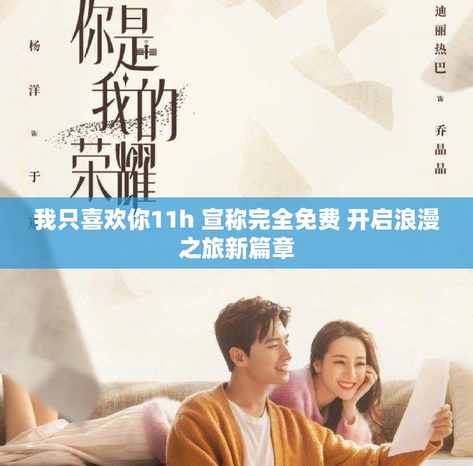 我只喜欢你11h 宣称完全免费 开启浪漫之旅新篇章