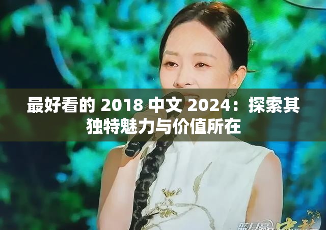 最好看的 2018 中文 2024：探索其独特魅力与价值所在