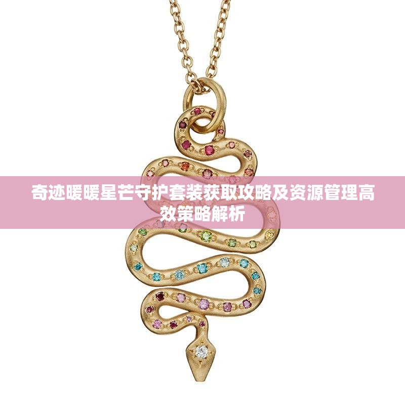 奇迹暖暖星芒守护套装获取攻略及资源管理高效策略解析