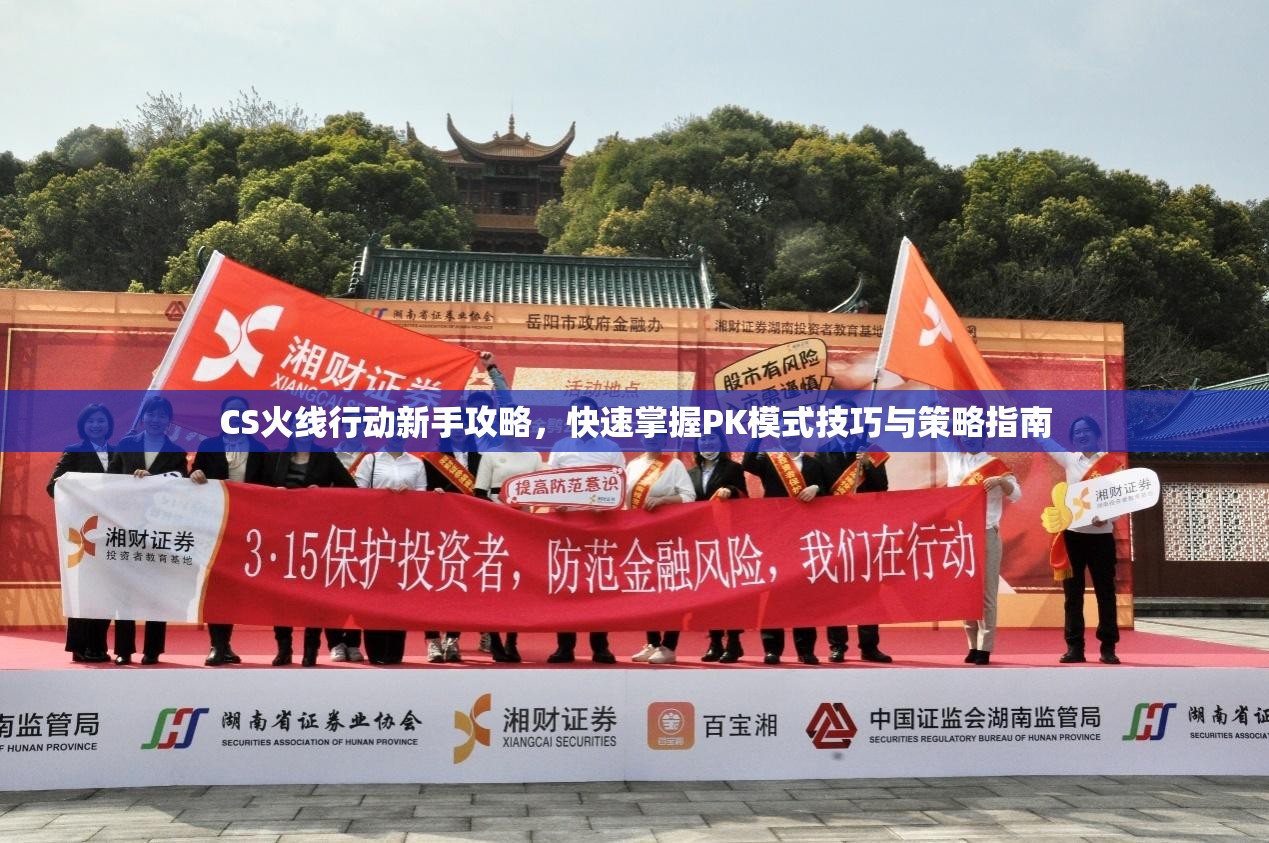 CS火线行动新手攻略，快速掌握PK模式技巧与策略指南