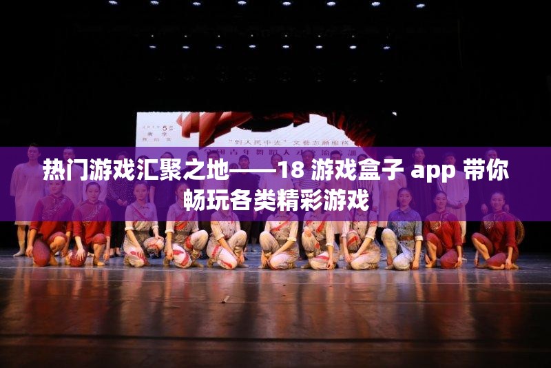 热门游戏汇聚之地——18 游戏盒子 app 带你畅玩各类精彩游戏