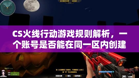 CS火线行动游戏规则解析，一个账号是否能在同一区内创建多个角色探讨