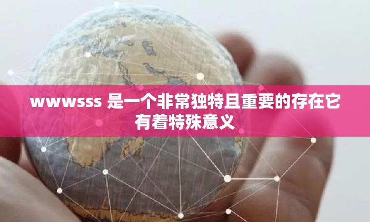wwwsss 是一个非常独特且重要的存在它有着特殊意义