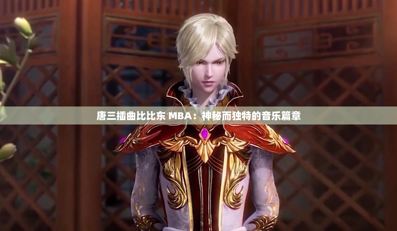 唐三插曲比比东 MBA：神秘而独特的音乐篇章