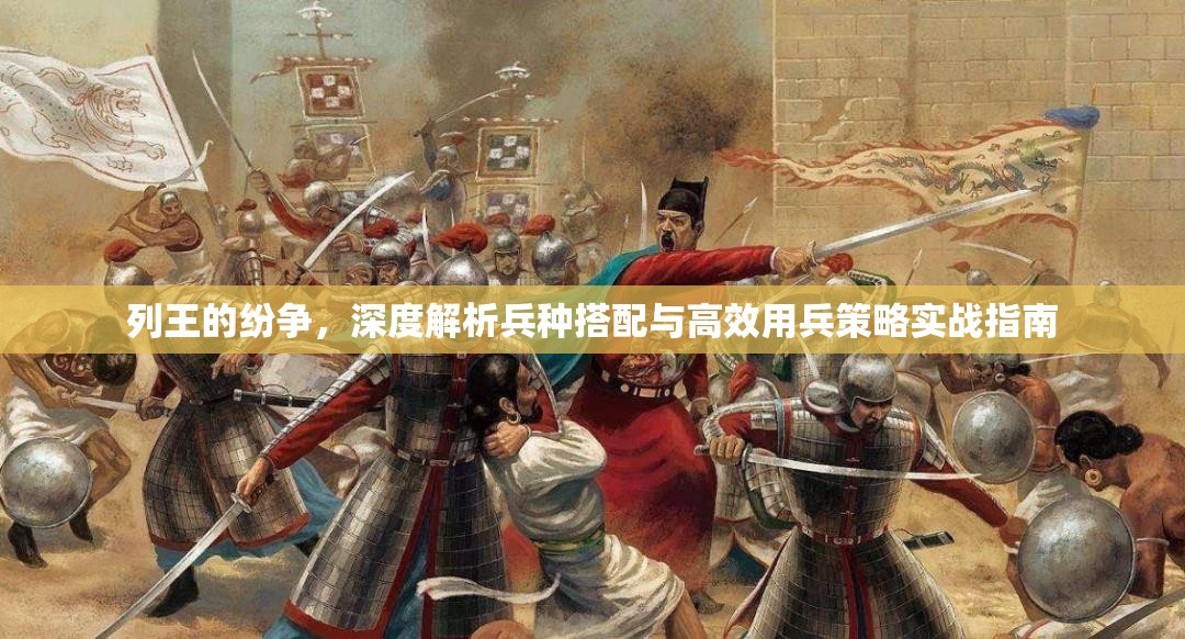 列王的纷争，深度解析兵种搭配与高效用兵策略实战指南