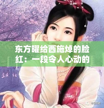 东方曜给西施焯的脸红：一段令人心动的浪漫传奇