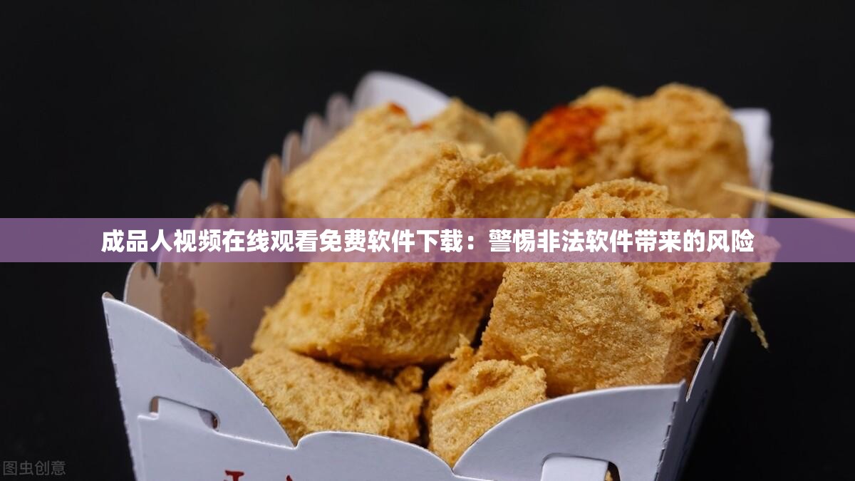 成品人视频在线观看免费软件下载：警惕非法软件带来的风险