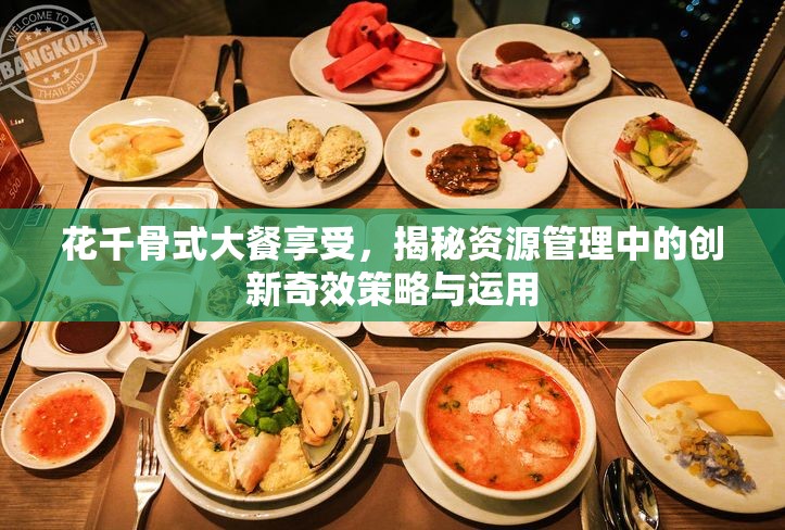 花千骨式大餐享受，揭秘资源管理中的创新奇效策略与运用