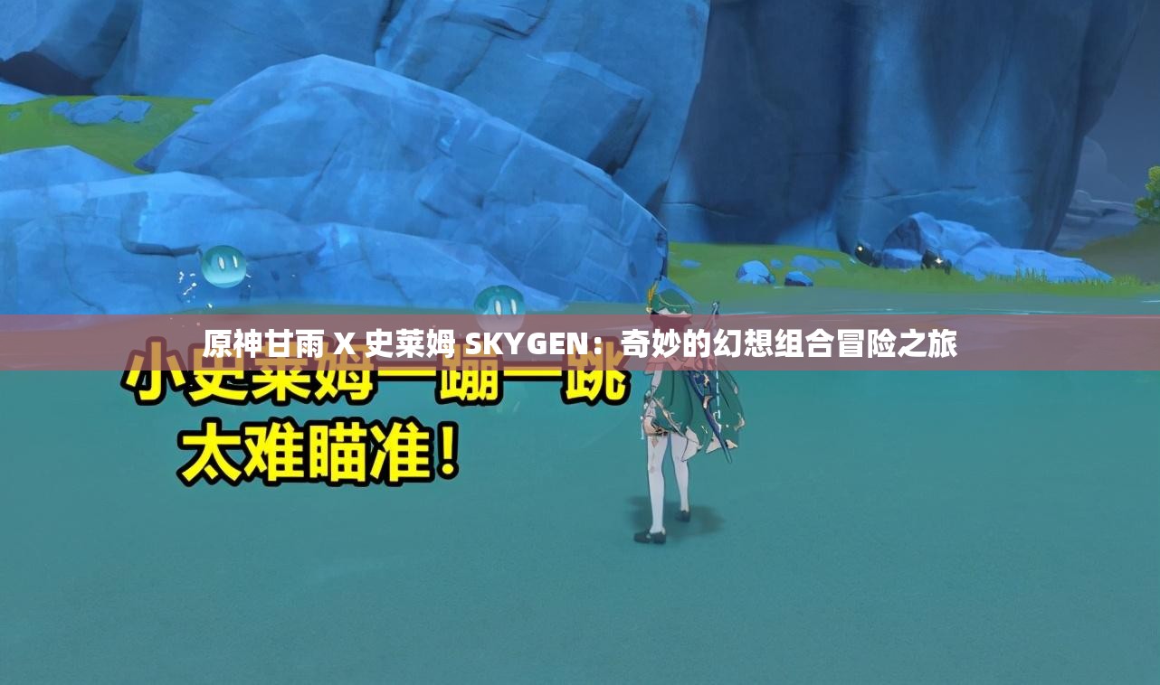 原神甘雨 X 史莱姆 SKYGEN：奇妙的幻想组合冒险之旅