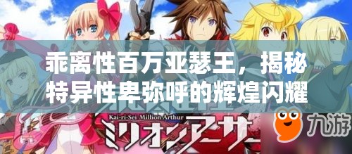 乖离性百万亚瑟王，揭秘特异性卑弥呼的辉煌闪耀与成长之路
