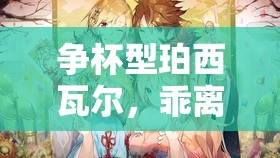 争杯型珀西瓦尔，乖离性百万亚瑟王中独树一帜的珍稀角色