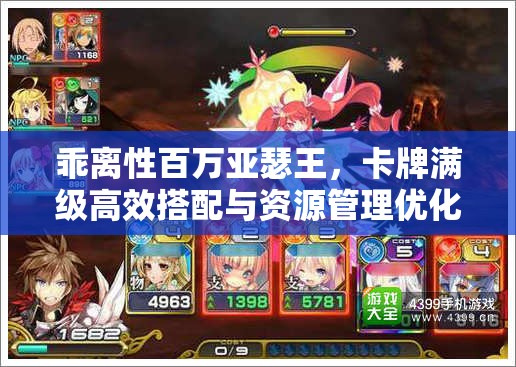 乖离性百万亚瑟王，卡牌满级高效搭配与资源管理优化策略