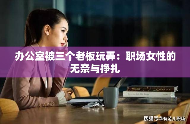 办公室被三个老板玩弄：职场女性的无奈与挣扎