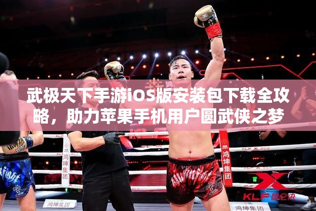 武极天下手游iOS版安装包下载全攻略，助力苹果手机用户圆武侠之梦